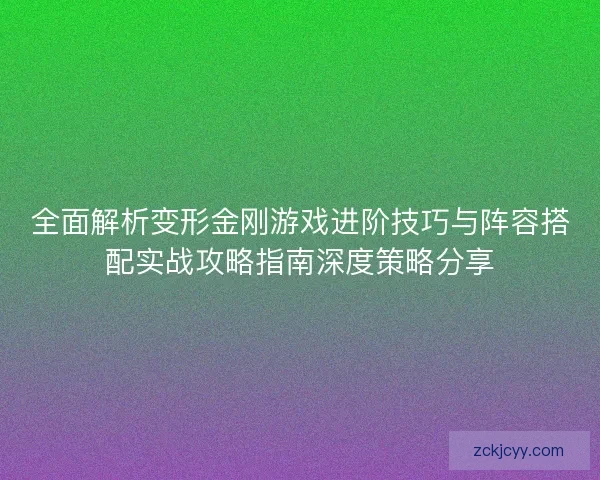 全面解析变形金刚游戏进阶技巧与阵容搭配实战攻略指南深度策略分享