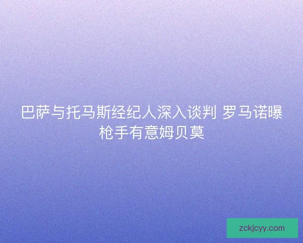 巴萨与托马斯经纪人深入谈判 罗马诺曝枪手有意姆贝莫