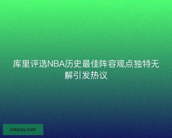 库里评选NBA历史最佳阵容观点独特无解引发热议