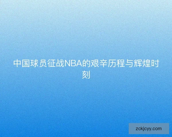 中国球员征战NBA的艰辛历程与辉煌时刻