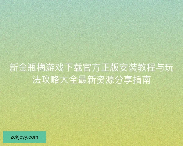 新金瓶梅游戏下载官方正版安装教程与玩法攻略大全最新资源分享指南